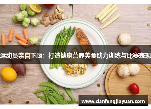 运动员亲自下厨：打造健康营养美食助力训练与比赛表现