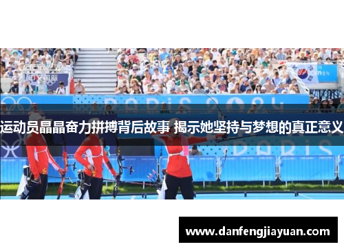 运动员晶晶奋力拼搏背后故事 揭示她坚持与梦想的真正意义