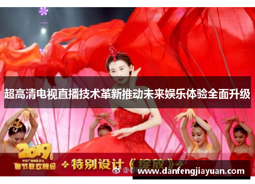超高清电视直播技术革新推动未来娱乐体验全面升级