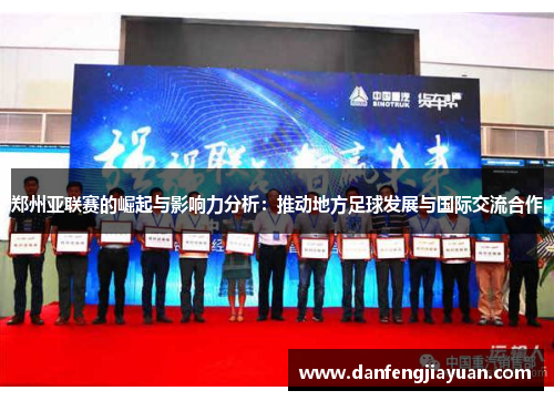 郑州亚联赛的崛起与影响力分析：推动地方足球发展与国际交流合作